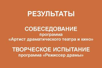 РЕЗУЛЬТАТЫ. Собеседование («Артист драматического театра и кино») и творческое испытание («Режиссер драмы»)